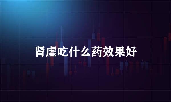 肾虚吃什么药效果好