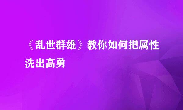 《乱世群雄》教你如何把属性洗出高勇