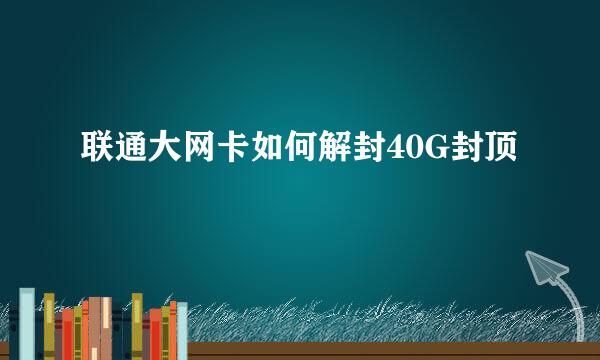 联通大网卡如何解封40G封顶