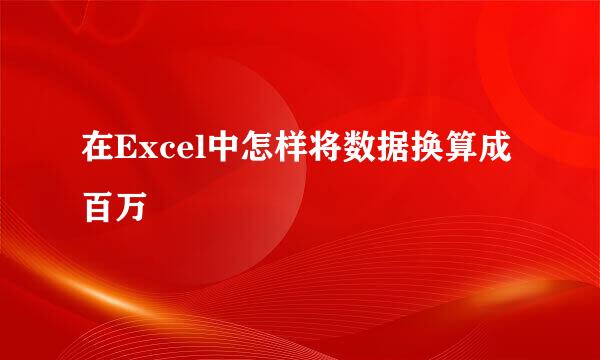 在Excel中怎样将数据换算成百万