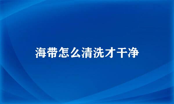 海带怎么清洗才干净