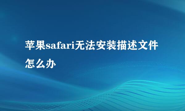 苹果safari无法安装描述文件怎么办