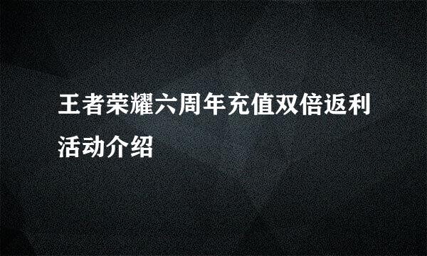 王者荣耀六周年充值双倍返利活动介绍