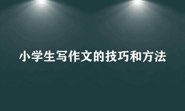 小学生写作文的技巧和方法