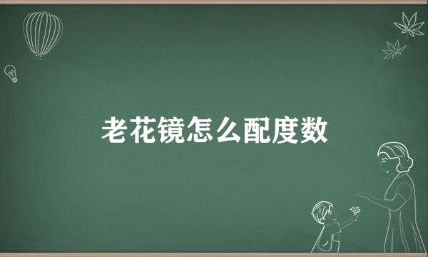 老花镜怎么配度数
