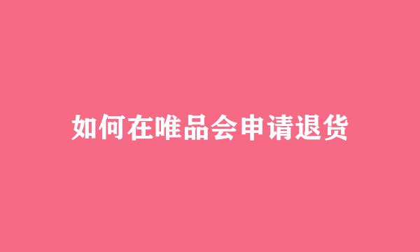 如何在唯品会申请退货
