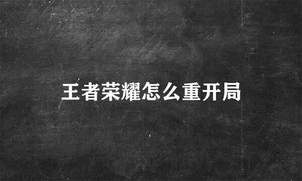 王者荣耀怎么重开局