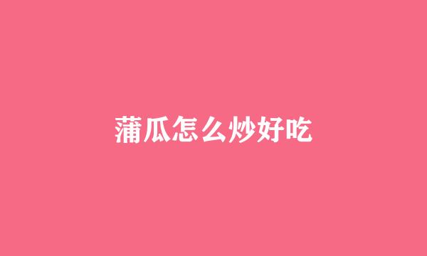 蒲瓜怎么炒好吃