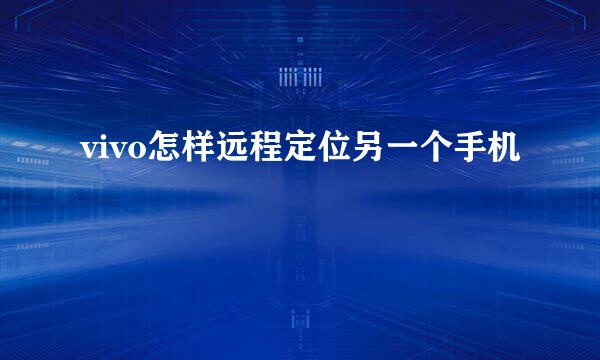 vivo怎样远程定位另一个手机