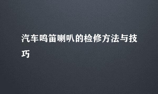 汽车鸣笛喇叭的检修方法与技巧