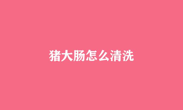 猪大肠怎么清洗