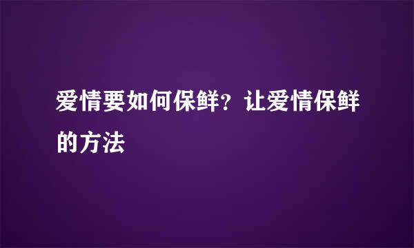 爱情要如何保鲜？让爱情保鲜的方法