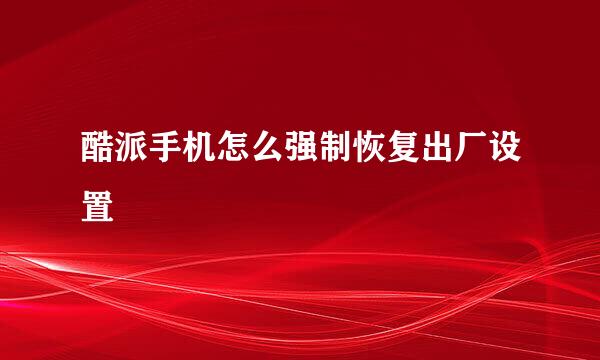 酷派手机怎么强制恢复出厂设置