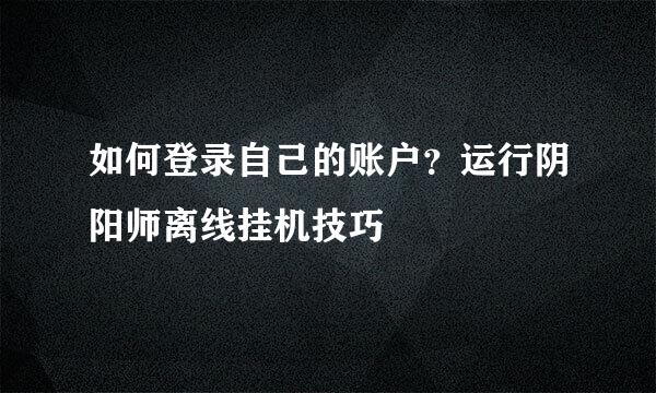 如何登录自己的账户？运行阴阳师离线挂机技巧