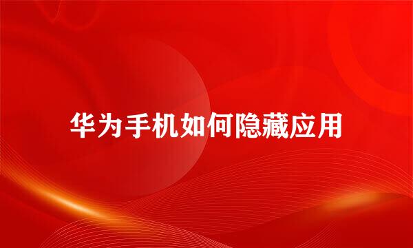 华为手机如何隐藏应用