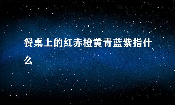 餐桌上的红赤橙黄青蓝紫指什么