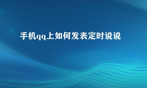 手机qq上如何发表定时说说