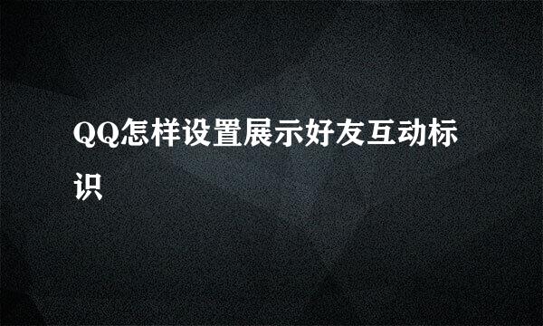 QQ怎样设置展示好友互动标识