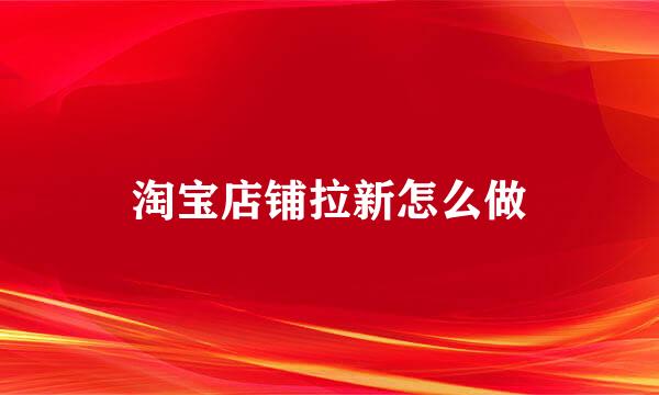 淘宝店铺拉新怎么做