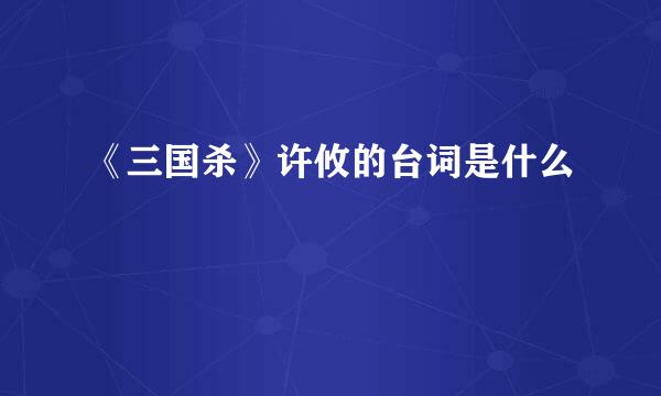 《三国杀》许攸的台词是什么