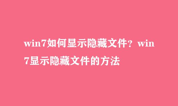win7如何显示隐藏文件？win7显示隐藏文件的方法