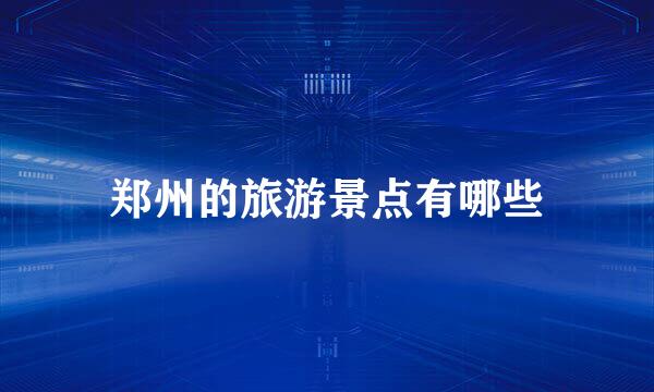 郑州的旅游景点有哪些