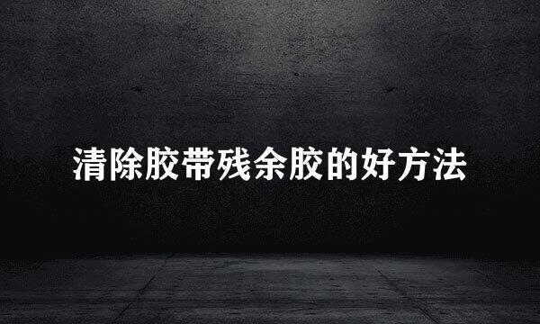 清除胶带残余胶的好方法