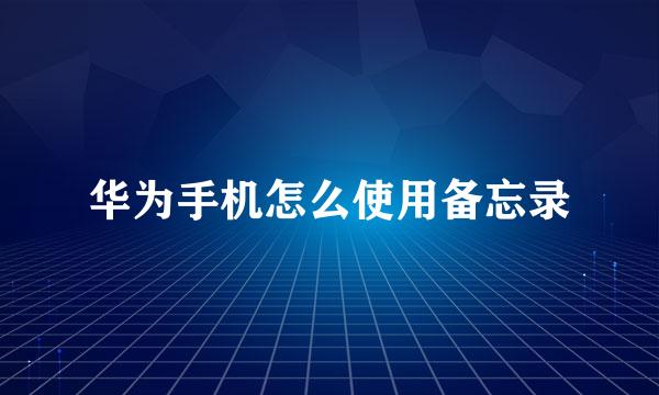 华为手机怎么使用备忘录