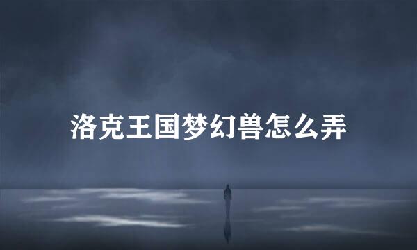 洛克王国梦幻兽怎么弄