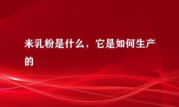米乳粉是什么，它是如何生产的