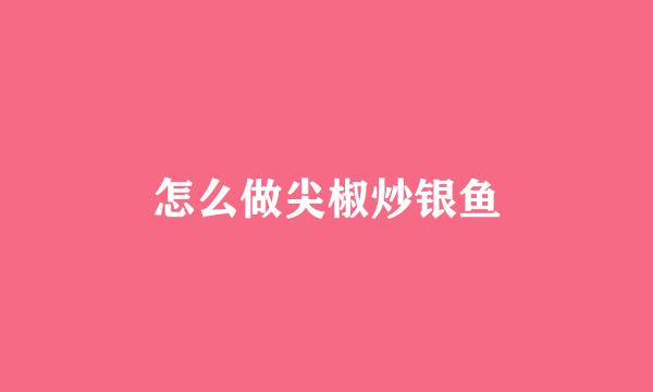 怎么做尖椒炒银鱼