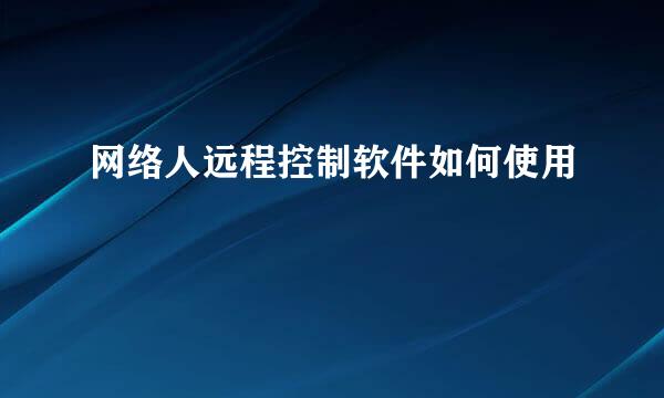 网络人远程控制软件如何使用