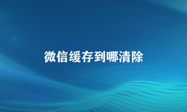 微信缓存到哪清除
