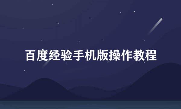百度经验手机版操作教程