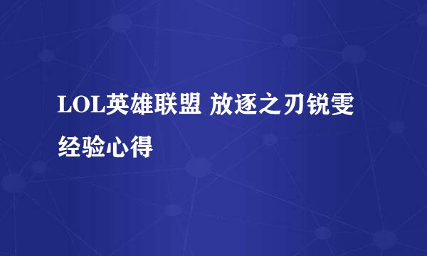 LOL英雄联盟 放逐之刃锐雯经验心得
