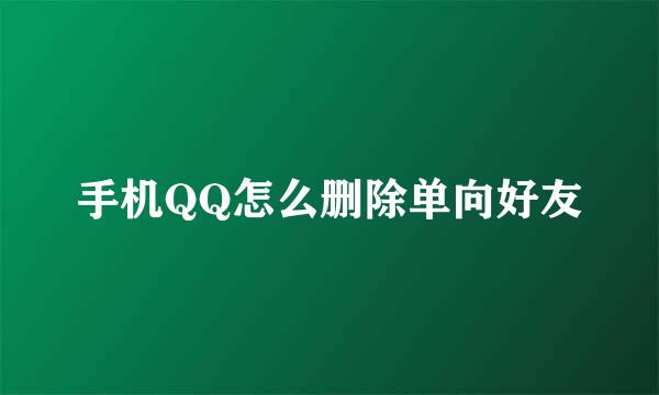 手机QQ怎么删除单向好友
