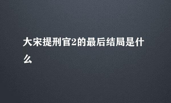 大宋提刑官2的最后结局是什么