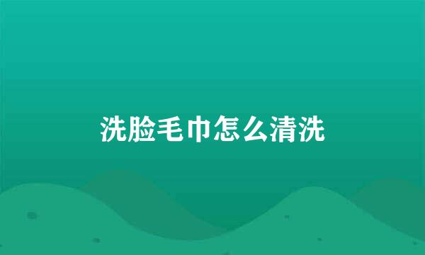 洗脸毛巾怎么清洗