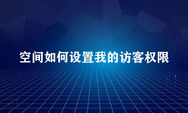 空间如何设置我的访客权限