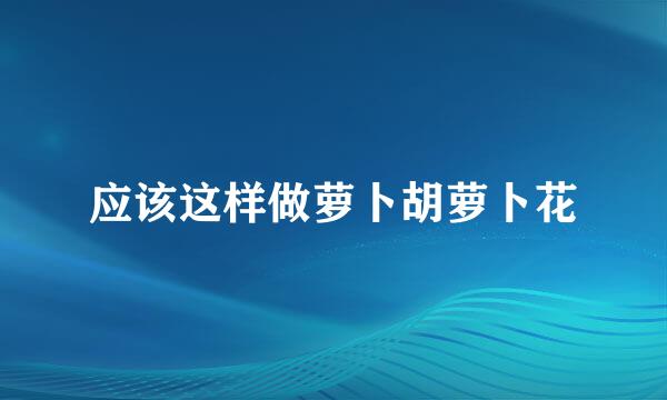 应该这样做萝卜胡萝卜花