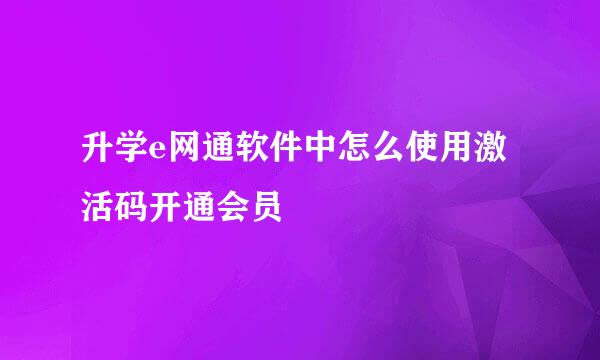 升学e网通软件中怎么使用激活码开通会员