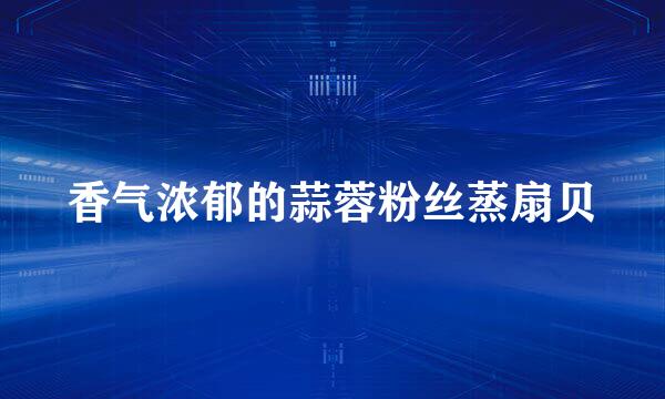 香气浓郁的蒜蓉粉丝蒸扇贝