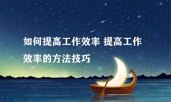 如何提高工作效率 提高工作效率的方法技巧