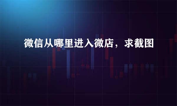 微信从哪里进入微店，求截图