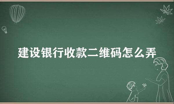 建设银行收款二维码怎么弄