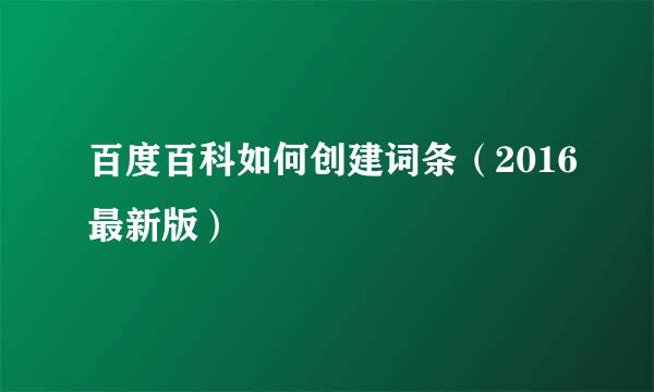 百度百科如何创建词条（2016最新版）