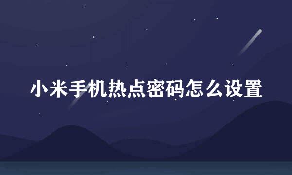 小米手机热点密码怎么设置