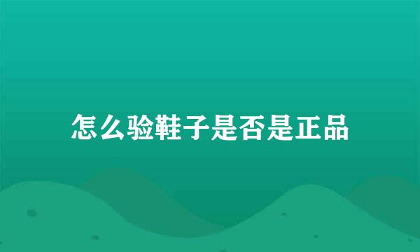 怎么验鞋子是否是正品