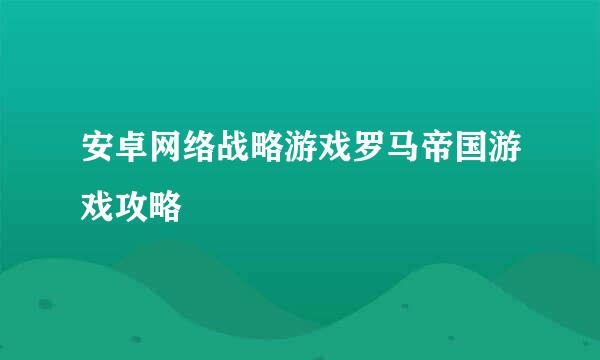 安卓网络战略游戏罗马帝国游戏攻略