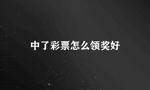 中了彩票怎么领奖好